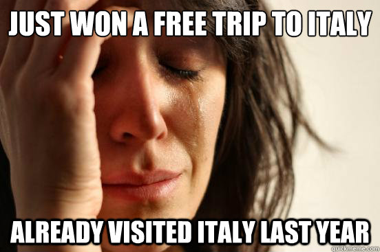 Just won a free trip to Italy Already visited Italy last year  First World Problems