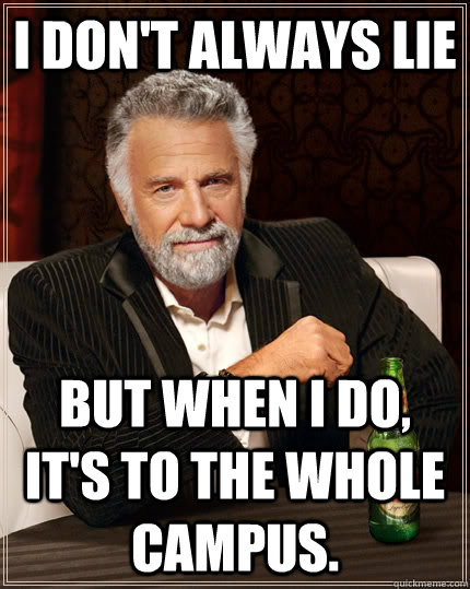 I don't always lie but when I do, it's to the whole campus.  The Most Interesting Man In The World