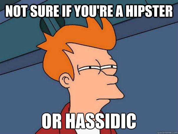 Not sure if you're a hipster Or hassidic  Futurama Fry