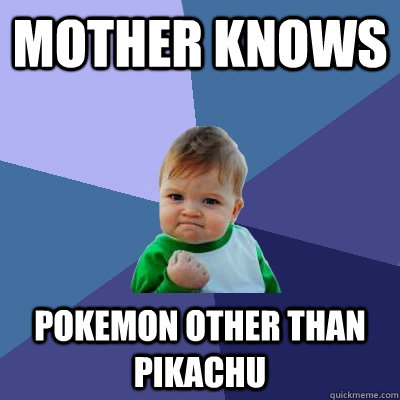 Mother knows pokemon other than pikachu - Mother knows pokemon other than pikachu  Success Kid