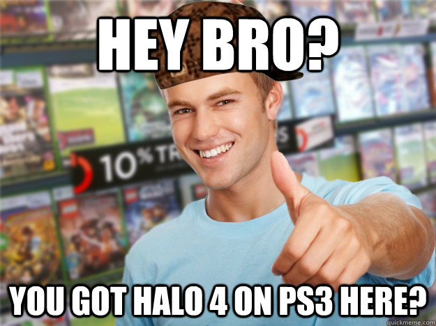 Hey Bro? You got Halo 4 on PS3 Here? - Hey Bro? You got Halo 4 on PS3 Here?  Scumbag Game Buyer