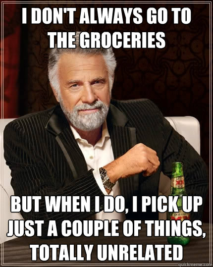 I don't always go to the groceries But when I do, I pick up just a couple of things, totally unrelated  The Most Interesting Man In The World