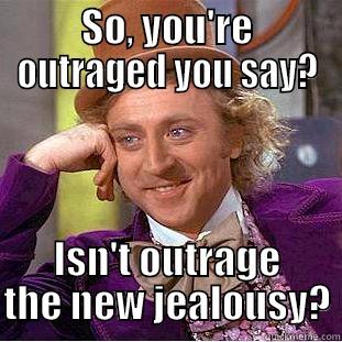 SO, YOU'RE OUTRAGED YOU SAY? ISN'T OUTRAGE THE NEW JEALOUSY? Condescending Wonka