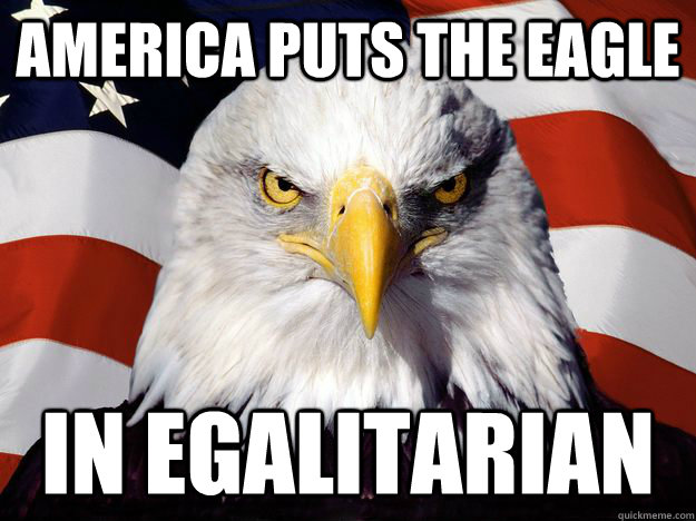 America puts the eagle in egalitarian - America puts the eagle in egalitarian  One-up America