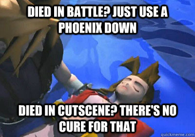 Died in battle? Just use a phoenix down Died in cutscene? There's no cure for that  - Died in battle? Just use a phoenix down Died in cutscene? There's no cure for that   Misc