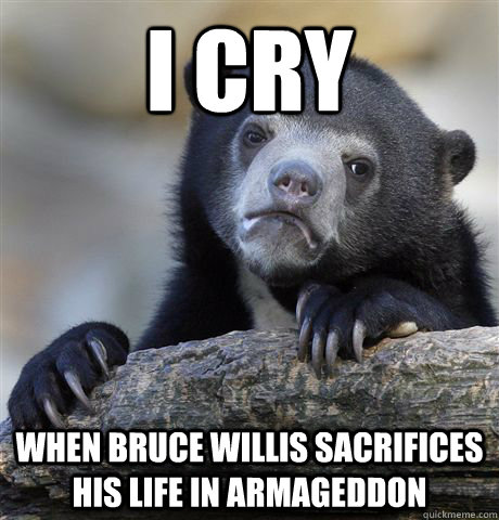 I cry when bruce willis sacrifices his life in Armageddon  Confession Bear