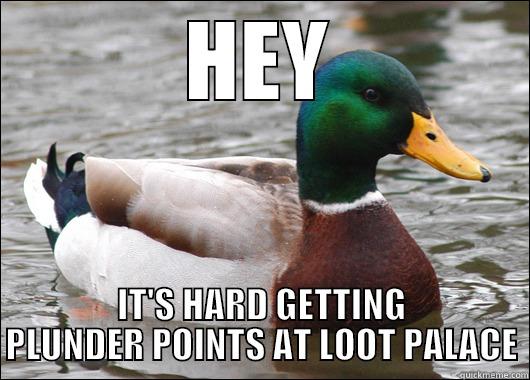 HEY IT'S HARD GETTING PLUNDER POINTS AT LOOT PALACE Actual Advice Mallard