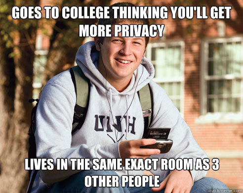Goes to college thinking you'll get more privacy lives in the same exact room as 3 other people  College Freshman