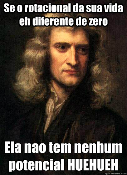 Se o rotacional da sua vida eh diferente de zero Ela nao tem nenhum potencial HUEHUEH
  Sir Isaac Newton
