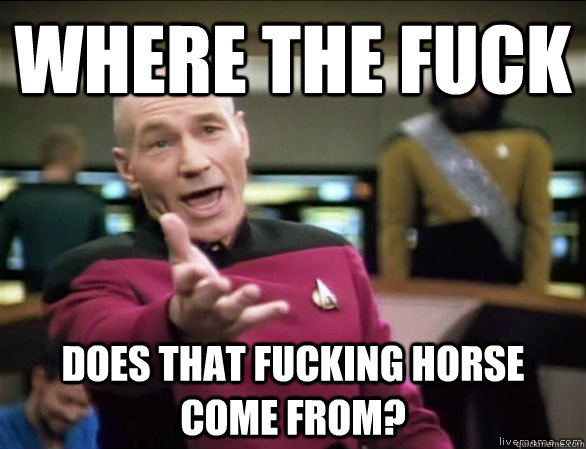 Where the fuck does that fucking horse come from?  Annoyed Picard HD