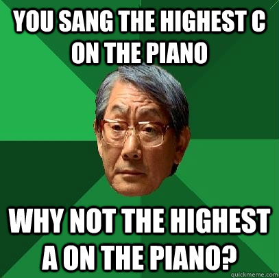 You sang the highest C on the piano Why not the highest A on the piano? - You sang the highest C on the piano Why not the highest A on the piano?  High Expectations Asian Father