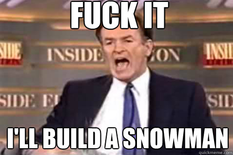 fuck it I'll build a snowman  Fuck It Bill OReilly