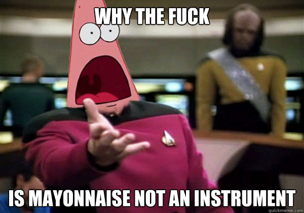 Why the fuck is mayonnaise not an instrument  