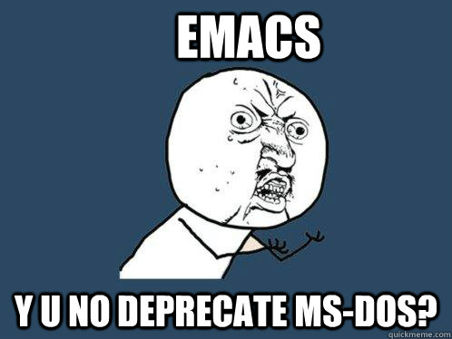 EMACS y u no deprecate ms-dos? - EMACS y u no deprecate ms-dos?  Y U No