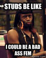 Studs Be Like I Could Be A Bad Ass Fem  Studs Be Like