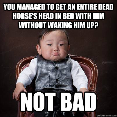 You managed to get an entire dead horse's head in bed with him without waking him up? Not bad - You managed to get an entire dead horse's head in bed with him without waking him up? Not bad  Approving Baby Korean Godfather