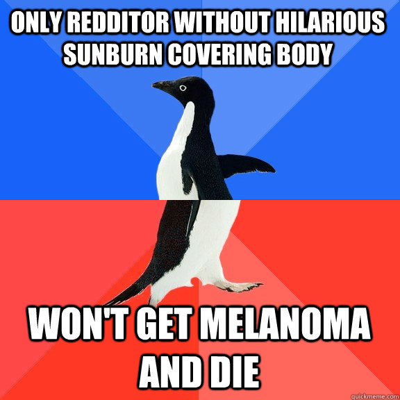 Only redditor without hilarious sunburn covering body won't get melanoma and die  Socially Awkward Awesome Penguin