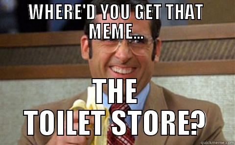 WHERE'D YOU GET THAT MEME... THE TOILET STORE? Misc