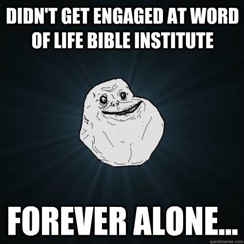 Didn't get engaged at Word of life bible institute Forever alone...  Forever Alone