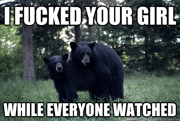 I FUCKED YOUR GIRL WHILE EVERYONE WATCHED - I FUCKED YOUR GIRL WHILE EVERYONE WATCHED  Rebel Bear