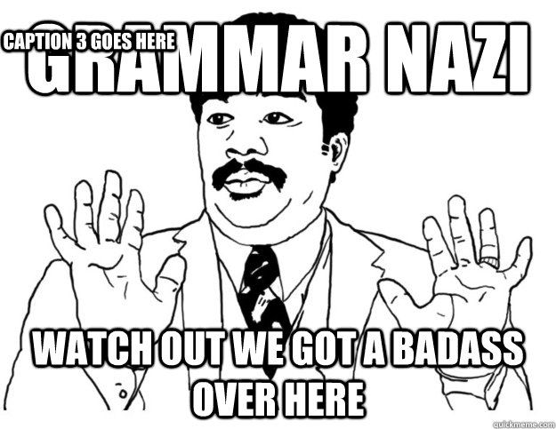 GRAMMAR NAZI WATCH OUT we got a badass over here Caption 3 goes here  Watch out we got a badass over here
