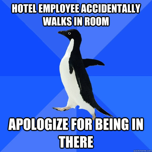 hotel employee accidentally walks in room apologize for being in there  Socially Awkward Penguin