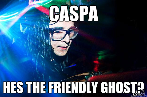 caspa  hes the friendly ghost?  Dubstep Oblivious Skrillex