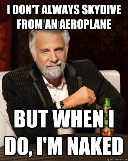 I don't always skydive from an aeroplane but when I do, I'm naked  The Most Interesting Man In The World