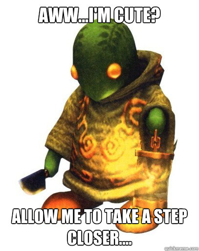 Aww...I'm cute? Allow me to take a step closer....  Tonberry