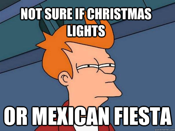Not sure if christmas lights Or mexican fiesta - Not sure if christmas lights Or mexican fiesta  Futurama Fry