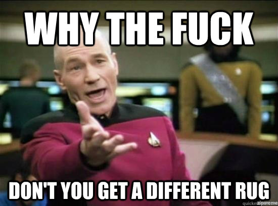 Why the fuck don't you get a different rug  Annoyed Picard HD