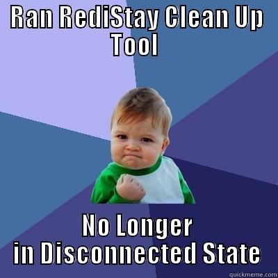 RAN REDISTAY CLEAN UP TOOL  NO LONGER IN DISCONNECTED STATE Success Kid