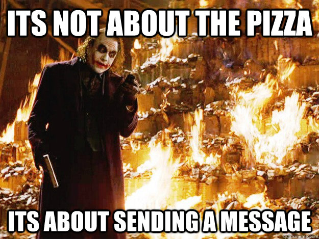 ITS NOT ABOUT THE PIZZA its about SENDING A MESSAGE  Jokers Messages