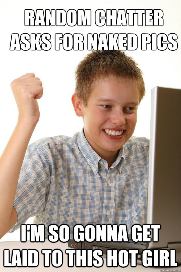 random chatter asks for naked pics   I'm so gonna get laid to this hot girl  first time internet kid