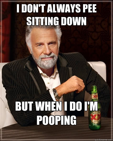 I don't always pee sitting down But when I do I'm pooping  The Most Interesting Man In The World