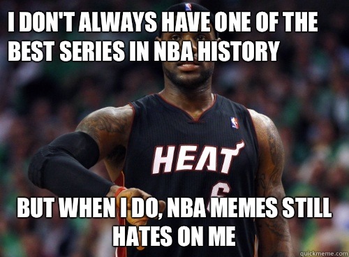 I don't always have one of the best series in nba history But when I do, NBA MEMES still hates on me  Lebron James