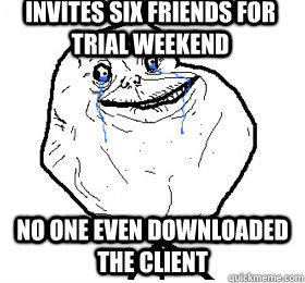 invites six friends for trial weekend no one even downloaded the client  