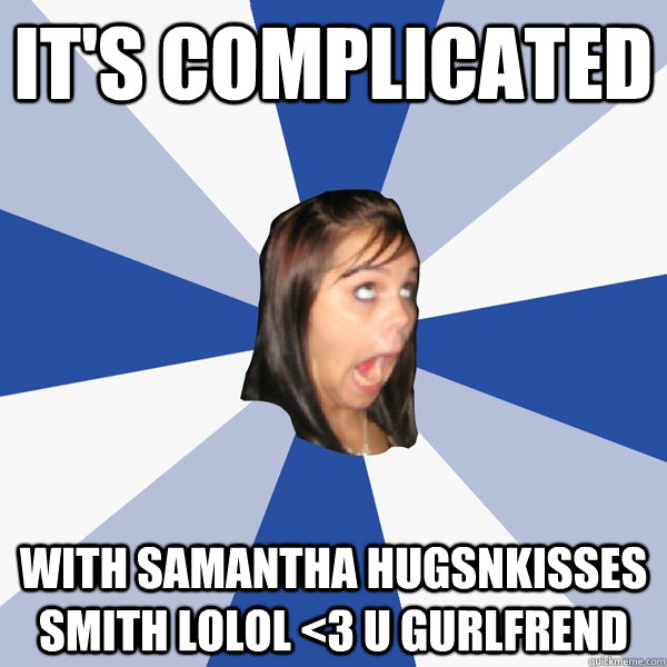 It's complicated with samantha hugsnkisses smith lolol <3 u gurlfrend  Annoying Facebook Girl