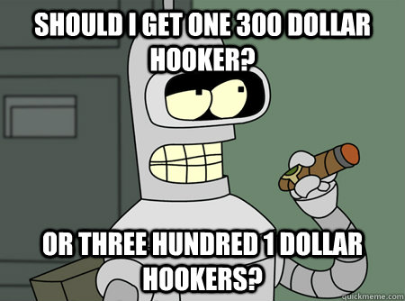 Should I get one 300 dollar hooker? Or three hundred 1 dollar hookers? - Should I get one 300 dollar hooker? Or three hundred 1 dollar hookers?  Misc