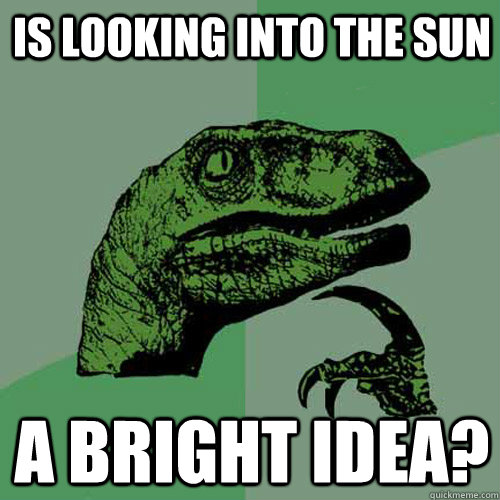 Is looking into the sun a bright idea?  Philosoraptor