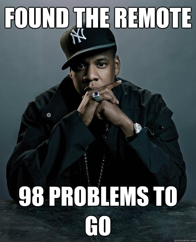 found the remote 98 problems to go  Jay Z Problems