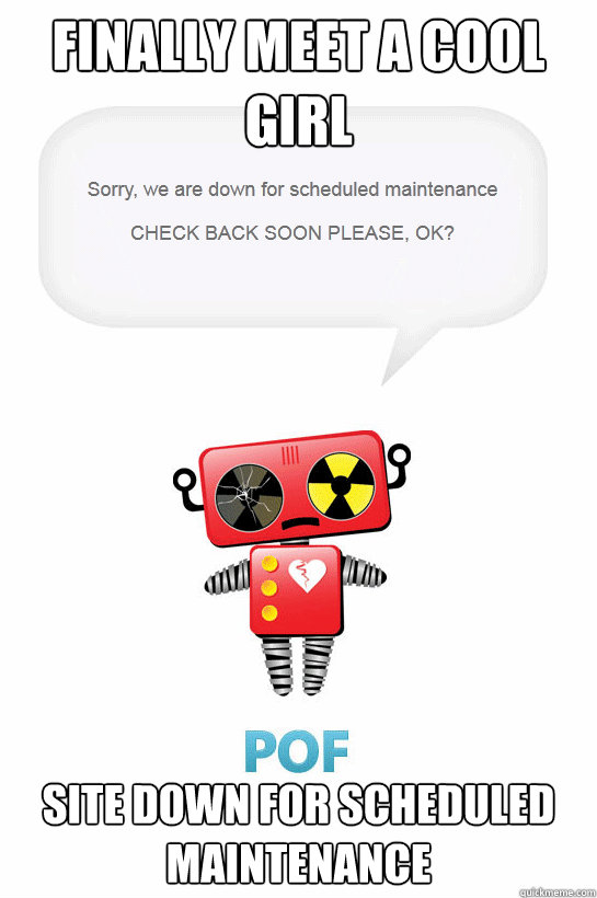 FINALLY MEET A COOL GIRL SITE DOWN FOR SCHEDULED MAINTENANCE  scumbag POF