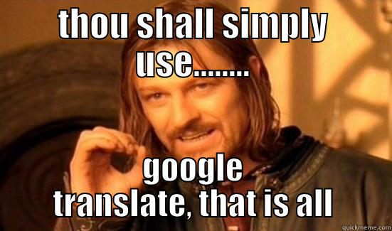 THOU SHALL SIMPLY USE........ GOOGLE TRANSLATE, THAT IS ALL Boromir