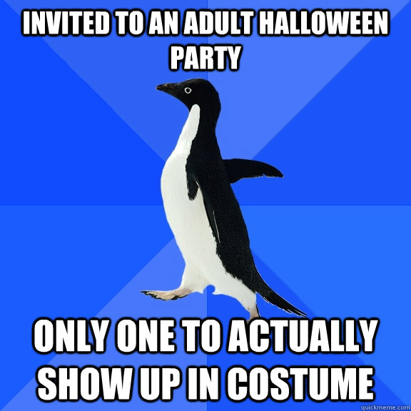 Invited to an adult Halloween party Only one to actually show up in costume  Socially Awkward Penguin