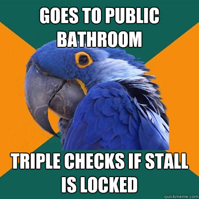 Goes to public bathroom Triple checks if stall is locked  Paranoid Parrot