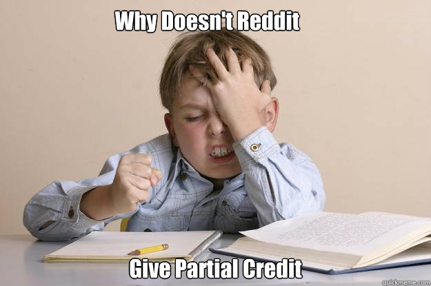 Why Doesn't Reddit Give Partial Credit   Frustration