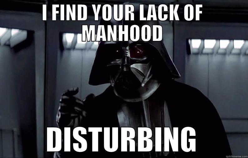 I FIND YOUR LACK OF MANHOOD DISTURBING Misc