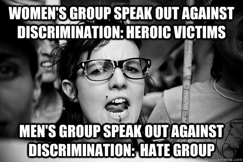 women's group speak out against discrimination: heroic victims men's group speak out against discrimination:  hate group  Hypocrite Feminist