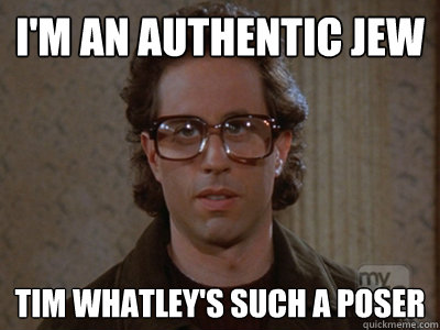 I'm an authentic jew Tim Whatley's such a poser  Hipster Seinfeld