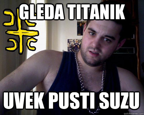 gleda titanik uvek pusti suzu  good serb guy